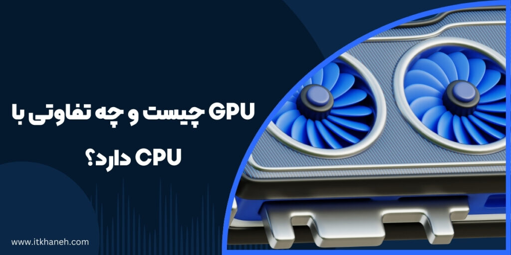 GPU چیست و چه تفاوتی با CPU دارد؟ - آی تی خانه