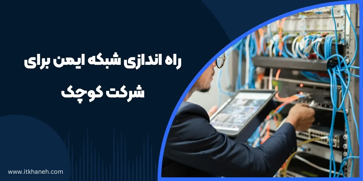 راه اندازی شبکه ایمن برای شرکت کوچک - آی تی خانه